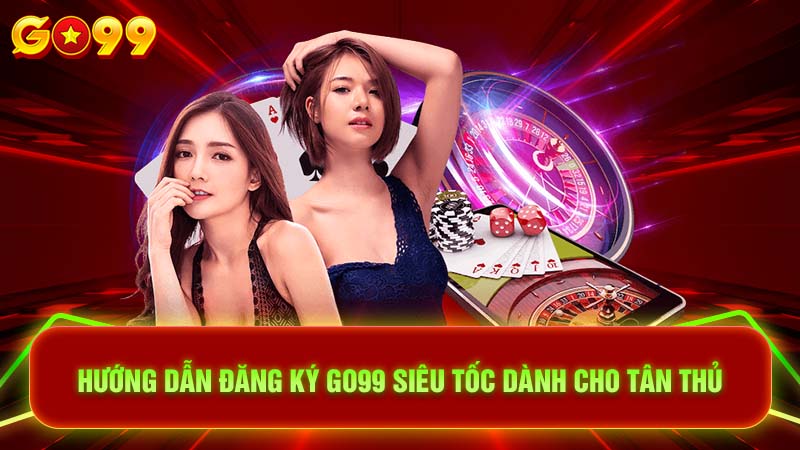 Hướng Dẫn Đăng Ký Go99 Siêu Tốc Dành Cho Tân Thủ