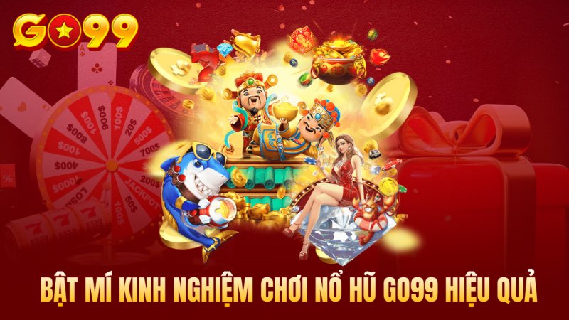 Bật mí kinh nghiệm nổ hũ Go99 hiệu quả