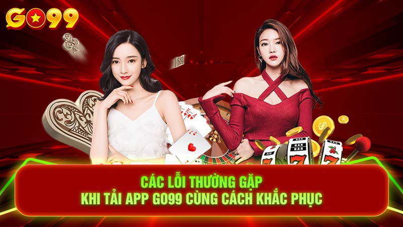 Các lỗi thường gặp khi tải app Go99 cùng cách khắc phục 