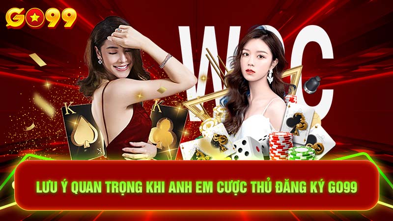 Lưu ý quan trọng khi anh em cược thủ đăng ký Go99