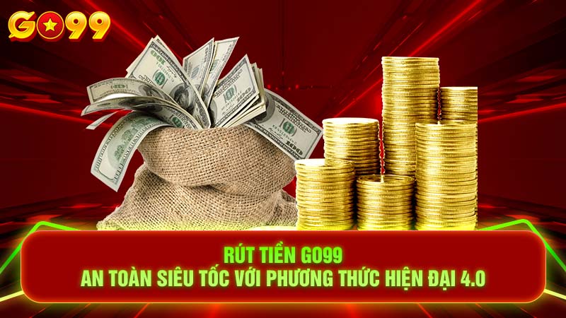 Rút Tiền Go99 - An Toàn Siêu Tốc Với Cách Thức 4.0 Hiện Đại