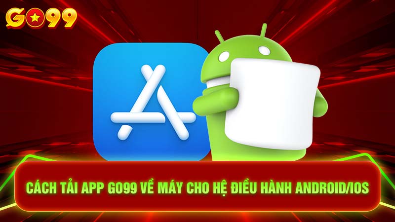 Cách tải app Go99 về máy cho hệ điều hành Android/iOS