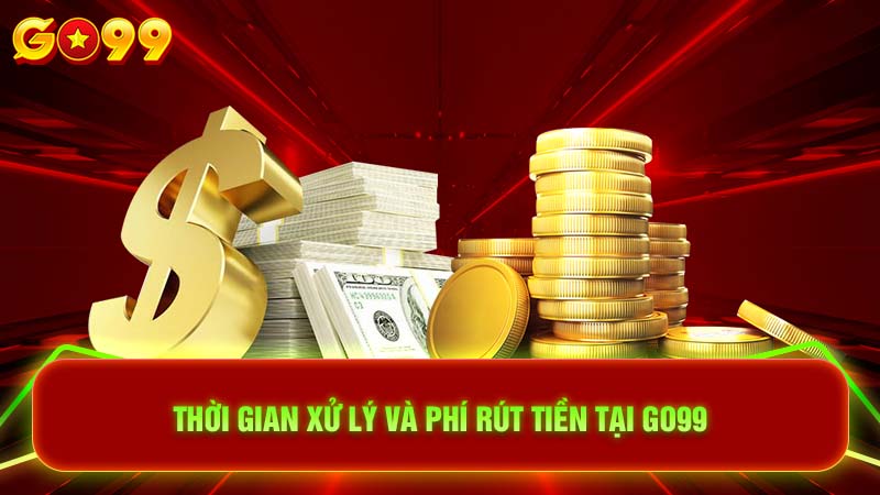 Thời gian xử lý và phí rút tiền tại Go99